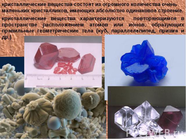 кристаллические вещества состоят из огромного количества очень маленьких кристалликов, имеющих абсолютно одинаковое строение. кристаллические вещества характеризуются повторяющимся в пространстве расположением атомов или ионов, образующих правильные…