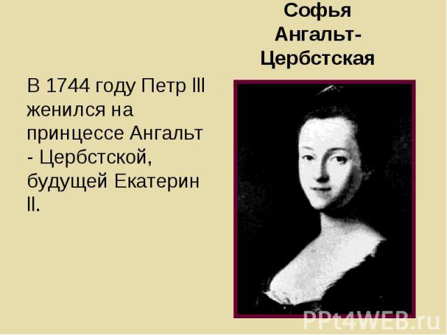 Софья Ангальт-Цербстская В 1744 году Петр lll женился на принцессе Ангальт - Цербстской, будущей Екатерин ll.