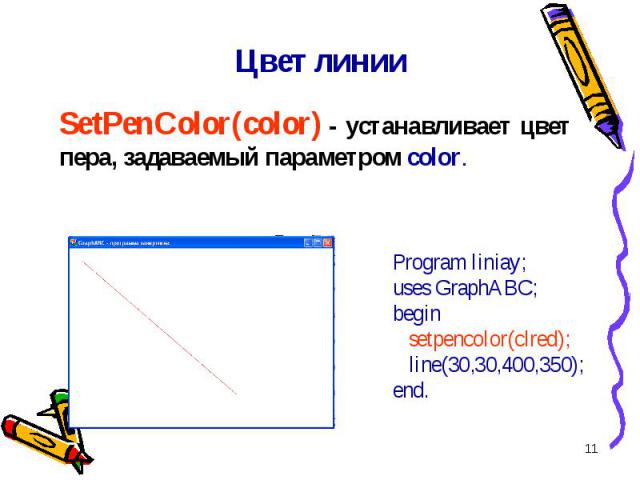 * Цвет линии SetPenColor(color) - устанавливает цвет пера, задаваемый параметром color. Program liniay;uses GraphABC;begin setpencolor(clred); line(30,30,400,350);end.