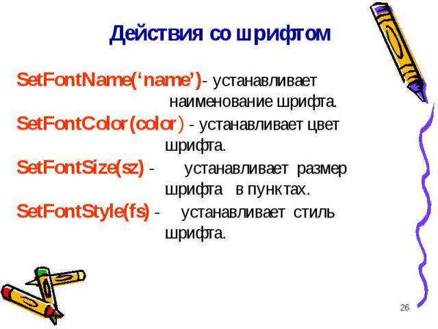 * Действия со шрифтом SetFontName(‘name’)- устанавливает наименование шрифта. SetFontColor(color) - устанавливает цвет шрифта. SetFontSize(sz) - устанавливает размер шрифта в пунктах. SetFontStyle(fs) - устанавливает стиль шрифта.