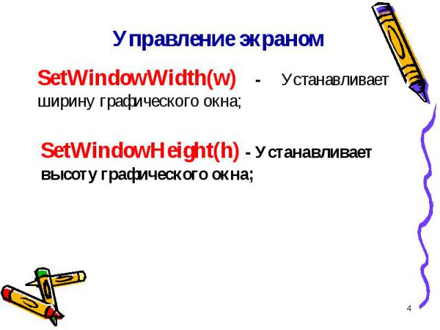 * Управление экраном SetWindowWidth(w) - Устанавливает ширину графического окна; SetWindowHeight(h) - Устанавливает высоту графического окна;
