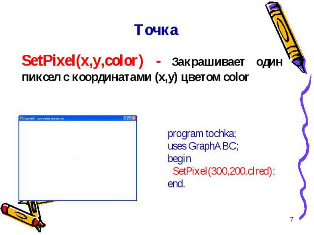 * Точка SetPixel(x,y,color) - Закрашивает один пиксел с координатами (x,y) цветом color program tochka;uses GraphABC;begin SetPixel(300,200,clred);end.