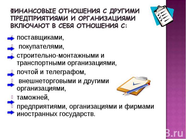 поставщиками, покупателями, строительно-монтажными и транспортными организациями, почтой и телеграфом, внешнеторговыми и другими организациями, таможней, предприятиями, организациями и фирмами иностранных государств.