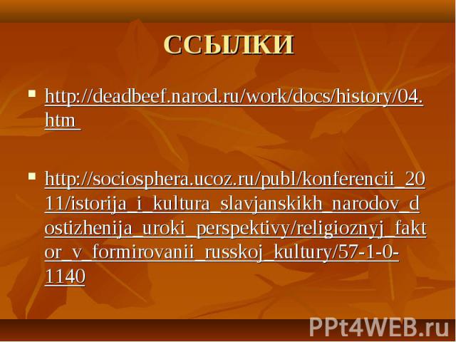 ССЫЛКИ http://deadbeef.narod.ru/work/docs/history/04.htm http://sociosphera.ucoz.ru/publ/konferencii_2011/istorija_i_kultura_slavjanskikh_narodov_dostizhenija_uroki_perspektivy/religioznyj_faktor_v_formirovanii_russkoj_kultury/57-1-0-1140