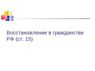 Восстановление в гражданстве РФ (ст. 15)