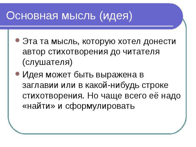 Основная мысль (идея) Эта та мысль, которую хотел донести автор стихотворения до читателя (слушателя) Идея может быть выражена в заглавии или в какой-нибудь строке стихотворения. Но чаще всего её надо «найти» и сформулировать