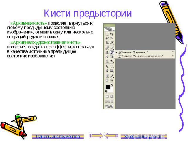 Кисти предыстории «Архивная кисть» позволяет вернуться к любому предыдущему состоянию изображения, отменив одну или несколько операций редактирования. «Архивная художественная кисть» позволяет создать спецэффекты, используя в качестве источника пред…