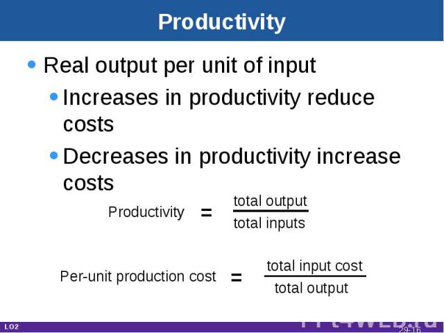 Productivity Real output per unit of inputIncreases in productivity reduce costsDecreases in productivity increase costs LO2 Per-unit production cost = total input cost total output Productivity = total output total inputs 29-*