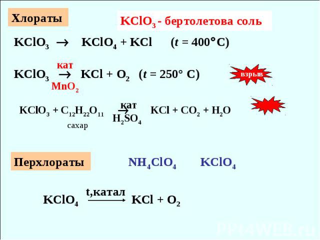 Хлораты KClO3 - бертолетова соль KClO3 KClO4 + KCl (t = 400C) кат KClO3 KCl + O2 (t = 250° C) MnO2 взрыв KClO3 + C12H22O11 KCl + CO2 + H2O сахар кат H2SO4 Перхлораты NH4ClO4 KClO4 KClO4 KCl + O2 t,катал