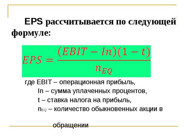 EPS рассчитывается по следующей формуле: где EBIT – операционная прибыль, In – сумма уплаченных процентов, t – ставка налога на прибыль, nEQ – количество обыкновенных акции в обращении