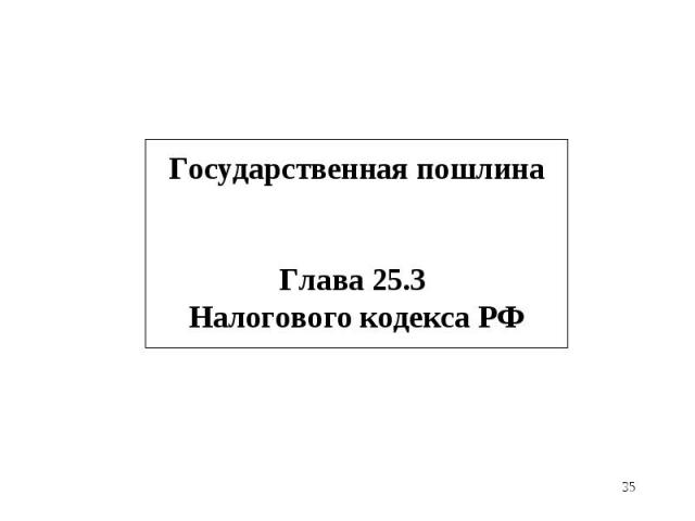 * Государственная пошлина Глава 25.3 Налогового кодекса РФ