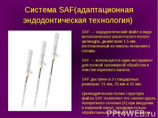 SAF — эндодонтический файл в виде металлического решетчатого полого цилиндрa, ди