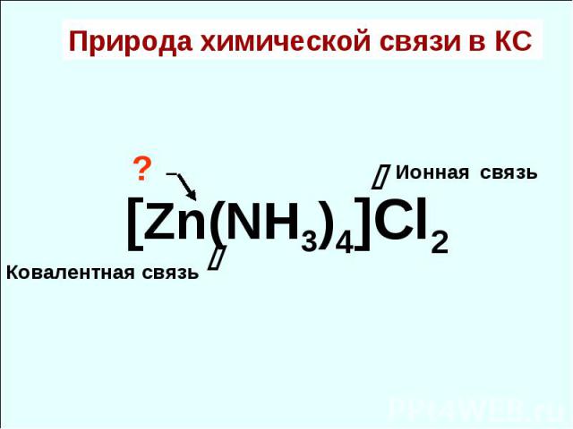 Природа химической связи в КС [Zn(NH3)4]Cl2 Ионная связь Ковалентная связь ? –