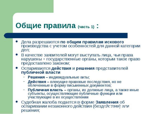 Общие правила (часть 1) : Дела разрешаются по общим правилам искового производства с учетом особенностей для данной категории дел; В качестве заявителей могут выступать лица, чьи права нарушены + государственные органы, которым такое право предостав…