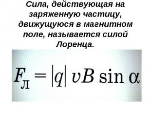 Сила, действующая на заряженную частицу, движущуюся в магнитном поле, называется