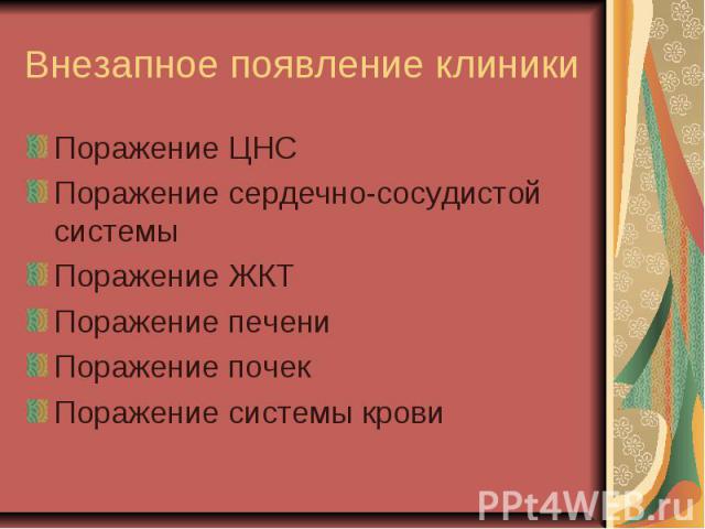 Внезапное появление клиникиПоражение ЦНСПоражение сердечно-сосудистой системы Поражение ЖКТПоражение печениПоражение почекПоражение системы крови