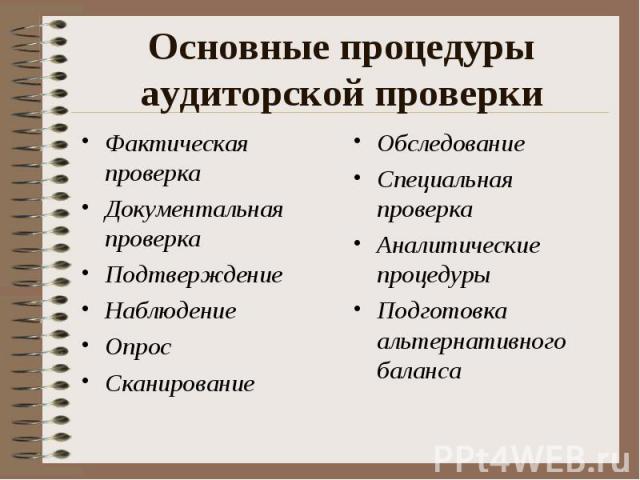 Основные процедуры аудиторской проверки Фактическая проверка Документальная проверка Подтверждение Наблюдение Опрос Сканирование Обследование Специальная проверка Аналитические процедуры Подготовка альтернативного баланса