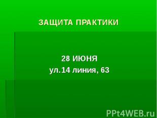 ЗАЩИТА ПРАКТИКИ 28 ИЮНЯ ул. 14 линия, 63