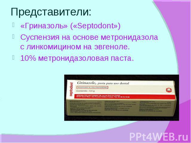 Представители: «Гриназоль» («Septodont») Суспензия на основе метронидазола с линкомицином на эвгеноле. 10% метронидазоловая паста.