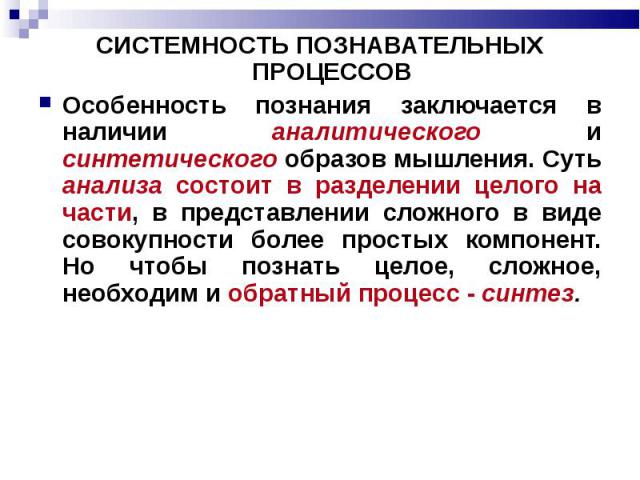 СИСТЕМНОСТЬ ПОЗНАВАТЕЛЬНЫХ ПРОЦЕССОВ Особенность познания заключается в наличии аналитического и синтетического образов мышления. Суть анализа состоит в разделении целого на части, в представлении сложного в виде совокупности более простых компонент…