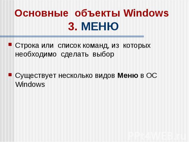 Основные объекты Windows 3. МЕНЮ Строка или список команд, из которых необходимо сделать выбор Существует несколько видов Меню в ОС Windows