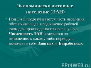 Экономически активное население (ЭАН) Под ЭАН подразумевается часть населения, о