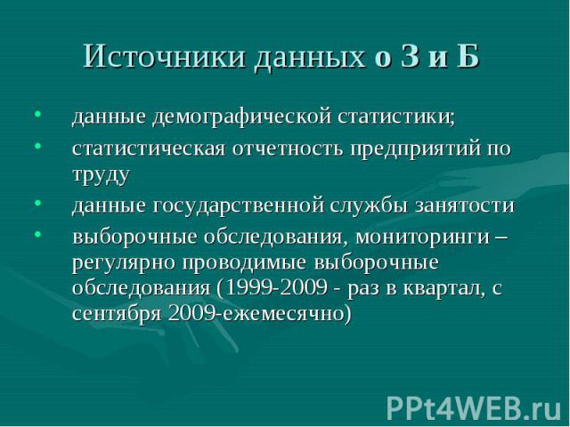 Источники данных о З и Б данные демографической статистики; статистическая отчетность предприятий по труду данные государственной службы занятости выборочные обследования, мониторинги – регулярно проводимые выборочные обследования (1999-2009 - раз в…