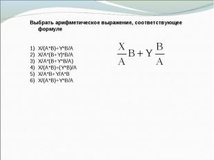 Выбрать арифметическое выражение, соответствующее формуле 1) X/(A*B)+Y*B/A 2) X/