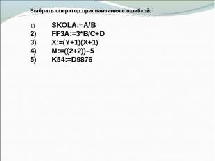 Выбрать оператор присваивания с ошибкой: 1) SKOLA:=A/B 2) FF3A:=3*B/C+D 3) X:=(Y