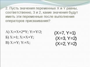 2. Пусть значения переменных X и Y равны, соответственно, 3 и 2, какие значения