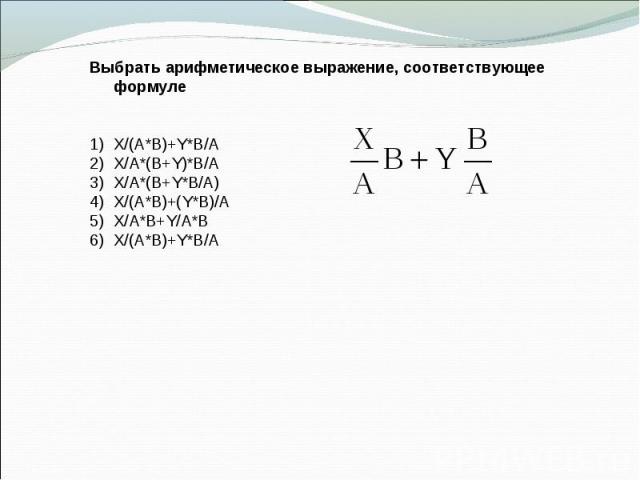 Выбрать арифметическое выражение, соответствующее формуле 1) X/(A*B)+Y*B/A 2) X/A*(B+Y)*B/A 3) X/A*(B+Y*B/A) 4) X/(A*B)+(Y*B)/A X/A*B+Y/A*B X/(A*B)+Y*B/A