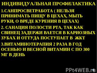 ИНДИВИДУАЛЬНАЯ ПРОФИЛАКТИКА 1.САНПРОСВЕТРАБОТА ( НЕЛЬЗЯ ПРИНИМАТЬ ПИЩУ В ЦЕХАХ,