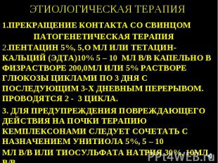 ЭТИОЛОГИЧЕСКАЯ ТЕРАПИЯ 1.ПРЕКРАЩЕНИЕ КОНТАКТА СО СВИНЦОМ ПАТОГЕНЕТИЧЕСКАЯ ТЕРАПИ