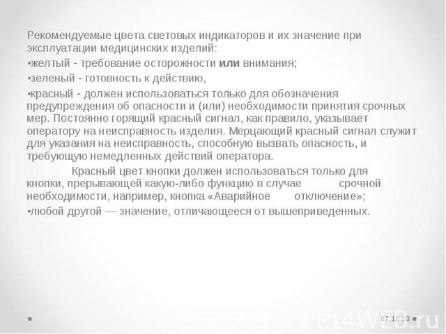 Рекомендуемые цвета световых индикаторов и их значение при эксплуатации медицинских изделий: желтый ‑ требование осторожности или внимания; зеленый ‑ готовность к действию, красный ‑ должен использоваться только для обозначения предупреждения об опа…