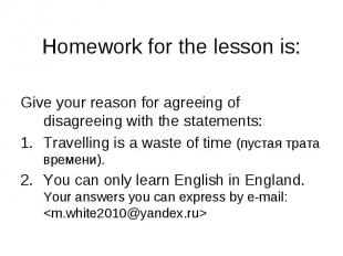 Homework for the lesson is: Give your reason for agreeing of disagreeing with th
