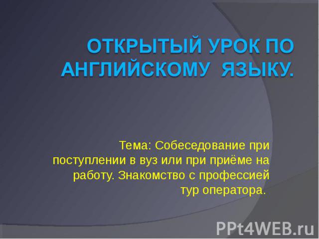 Тема: Собеседование при поступлении в вуз или при приёме на работу. Знакомство с профессией тур оператора.