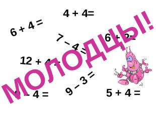 6 + 4 = 4 + 4= 7 – 4 = 5 + 4 = 9 – 3 = 12 + 4 = 6 + 2= 9 – 4 = МОЛОДЦЫ!