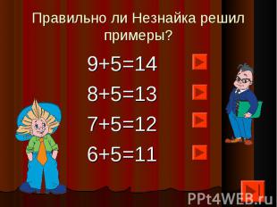 Правильно ли Незнайка решил примеры? 9+5=148+5=137+5=126+5=11