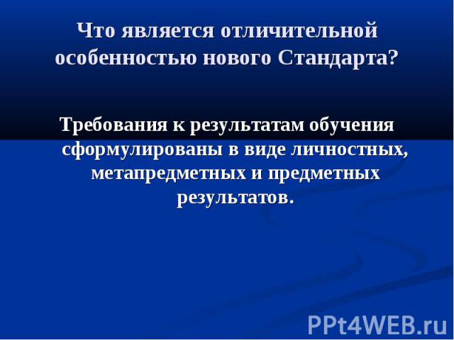 Что является отличительной особенностью нового Стандарта? Требования к результатам обучения сформулированы в виде личностных, метапредметных и предметных результатов.