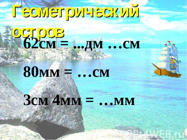 Геометрический остров 62см = ...дм …см 80мм = …см 3см 4мм = …мм