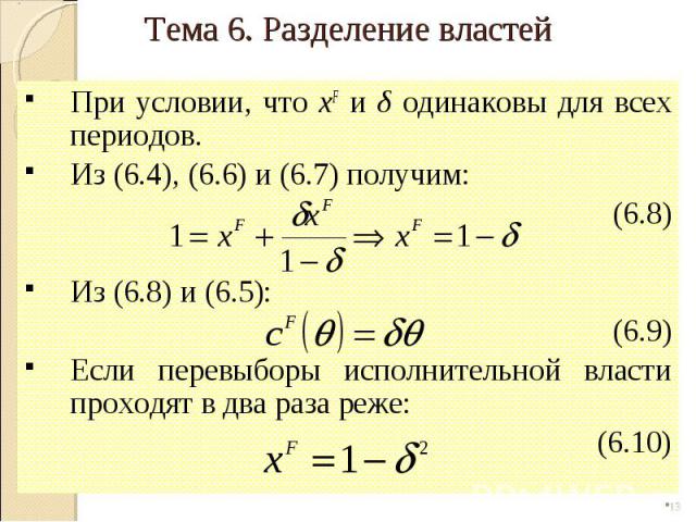 При условии, что xF и δ одинаковы для всех периодов. Из (6.4), (6.6) и (6.7) получим: (6.8) Из (6.8) и (6.5): (6.9) Если перевыборы исполнительной власти проходят в два раза реже: (6.10) * Тема 6. Разделение властей