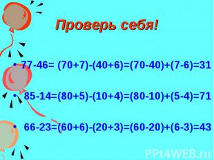 Проверь себя! 77-46= (70+7)-(40+6)=(70-40)+(7-6)=31 85-14=(80+5)-(10+4)=(80-10)+