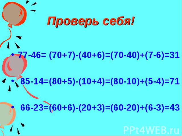 Проверь себя! 77-46= (70+7)-(40+6)=(70-40)+(7-6)=31 85-14=(80+5)-(10+4)=(80-10)+(5-4)=71 66-23=(60+6)-(20+3)=(60-20)+(6-3)=43