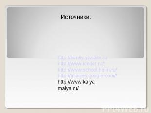 Источники: http://family.yandex.ru http://www.kinder.ru/ http://www.school.holm.