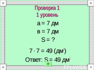 Проверка 1 1 уровень а = 7 дм в = 7 дм S = ? 7 . 7 = 49 (дм2) Ответ: S = 49 дм2