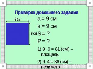 Проверка домашнего задания а = 9 см в = 9 см S = ? P = ? 1) 9 . 9 = 81 (см2) – п