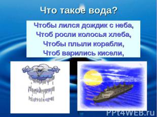 Что такое вода? Чтобы лился дождик с неба, Чтоб росли колосья хлеба, Чтобы плыли