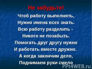 Не забудьте! Чтоб работу выполнять, Нужно имена всех знать. Всю работу разделить