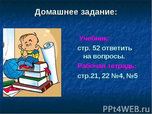 Домашнее задание: Учебник: стр. 52 ответить на вопросы. Рабочая тетрадь: стр.21, 22 №4, №5