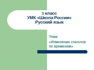 3 класс УМК «Школа России» Русский язык Тема «Изменение глаголов по временам»